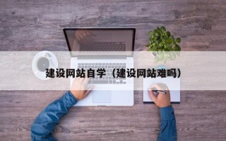 杭州建设网站自学（建设网站难吗）