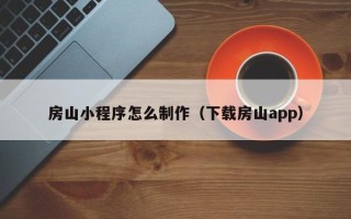 杭州房山小程序怎么制作（下载房山app）