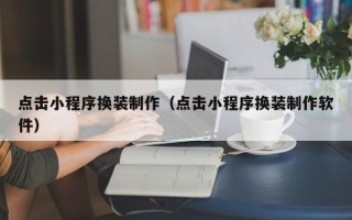 杭州点击小程序换装制作（点击小程序换装制作软件）
