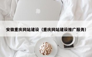 杭州安徽重庆网站建设（重庆网站建设推广服务）