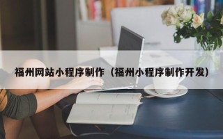 杭州福州网站小程序制作（福州小程序制作开发）