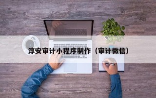 杭州淳安审计小程序制作（审计微信）