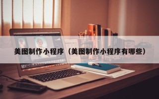 杭州美图制作小程序（美图制作小程序有哪些）