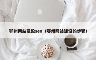 杭州鄂州网站建设seo（鄂州网站建设的步骤）