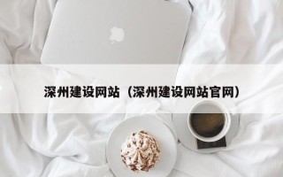 杭州深州建设网站（深州建设网站官网）