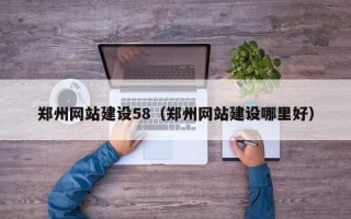 杭州郑州网站建设58（郑州网站建设哪里好）