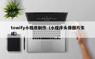 杭州towify小程序制作（小程序头像图片生成）