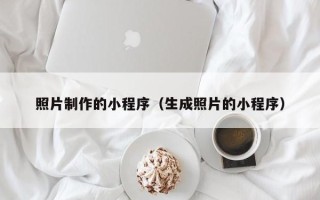 杭州照片制作的小程序（生成照片的小程序）