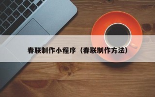 杭州春联制作小程序（春联制作方法）