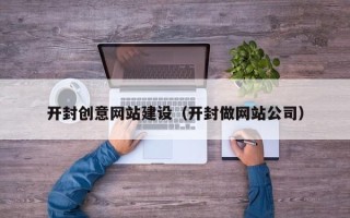杭州开封创意网站建设（开封做网站公司）